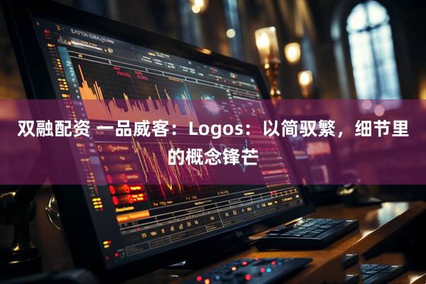 双融配资 一品威客：Logos：以简驭繁，细节里的概念锋芒