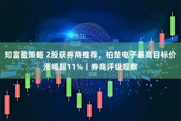知富盈策略 2股获券商推荐，柏楚电子最高目标价涨幅超11%丨券商评级观察