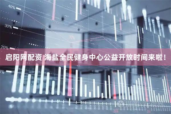 启阳网配资 海盐全民健身中心公益开放时间来啦！