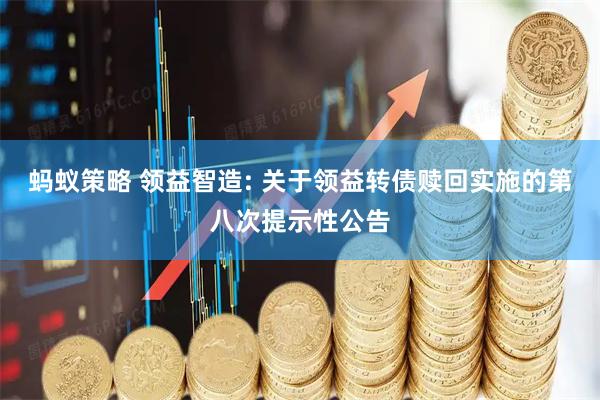 蚂蚁策略 领益智造: 关于领益转债赎回实施的第八次提示性公告