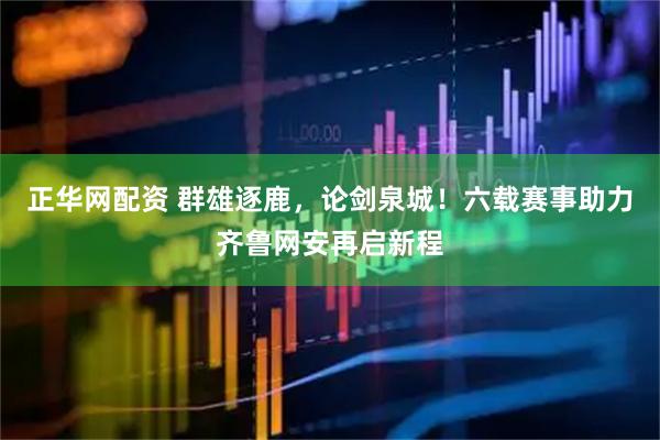 正华网配资 群雄逐鹿，论剑泉城！六载赛事助力齐鲁网安再启新程