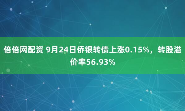 倍倍网配资 9月24日侨银转债上涨0.15%，转股溢价率56.93%