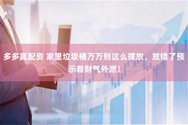 多多赢配资 家里垃圾桶万万别这么摆放，放错了预示着财气外泄！