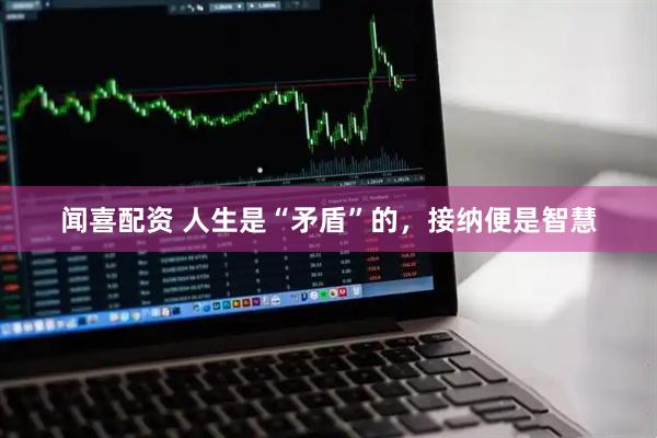 闻喜配资 人生是“矛盾”的，接纳便是智慧