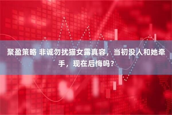 聚盈策略 非诚勿扰猫女露真容，当初没人和她牵手，现在后悔吗？