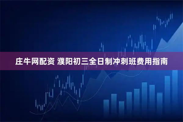 庄牛网配资 濮阳初三全日制冲刺班费用指南