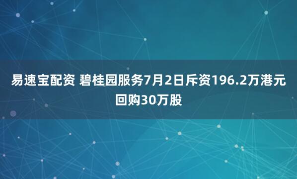 易速宝配资 碧桂园服务7月2日斥资196.2万港元回购30万股