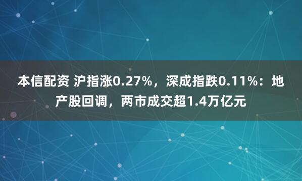 本信配资 沪指涨0.27%，深成指跌0.11%：地产股回调，两市成交超1.4万亿元