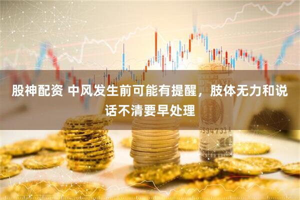股神配资 中风发生前可能有提醒，肢体无力和说话不清要早处理